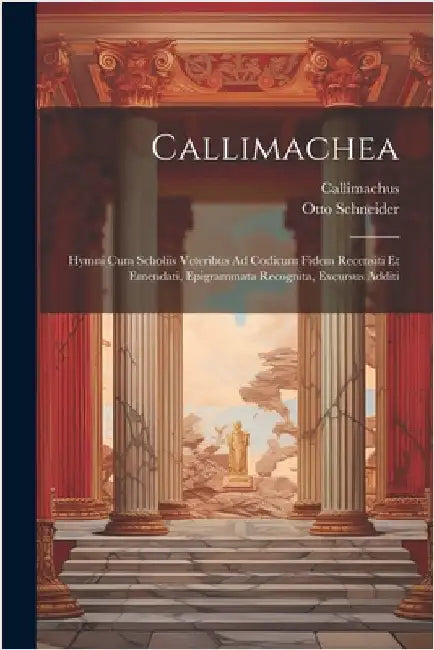 Callimachea: Hymni Cum Scholiis Veteribus Ad Codicum Fidem Recensiti Et Emendati, Epigrammata Recognita, Excursus Additi by Callimachus