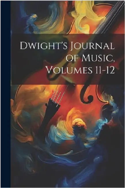 Dwight's Journal of Music, Volumes 11-12 by Anonymous