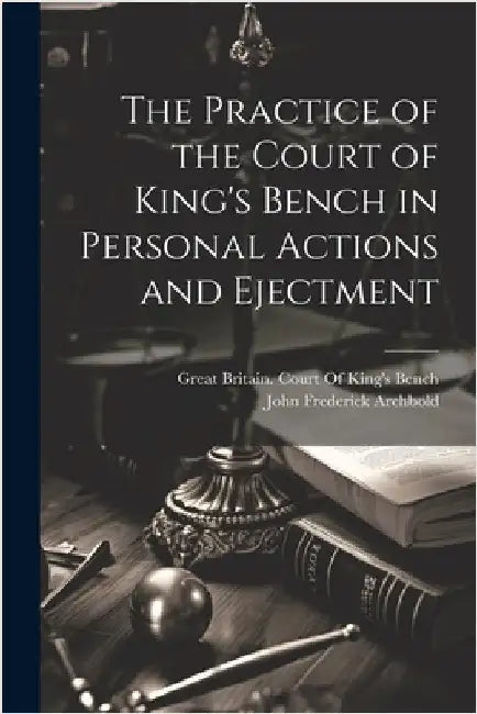 The Practice of the Court of King's Bench in Personal Actions and Ejectment by Archbold, John Frederick
