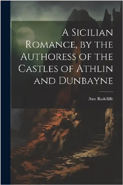 A Sicilian Romance, by the Authoress of the Castles of Athlin and Dunbayne by Radcliffe, Ann