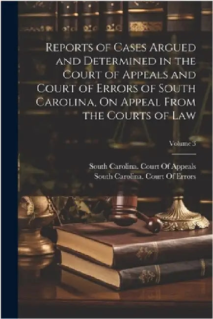Reports of Cases Argued and Determined in the Court of Appeals and Court of Errors of South Carolina, On Appeal From the Courts of Law; Volume 3 by South Carolina Court of Appeals