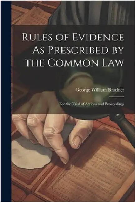 Rules of Evidence As Prescribed by the Common Law: For the Trial of Actions and Proceedings by Bradner, George William