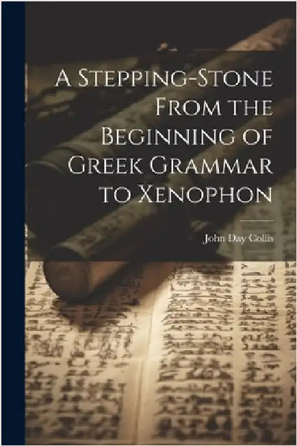 A Stepping-Stone From the Beginning of Greek Grammar to Xenophon by Collis, John Day