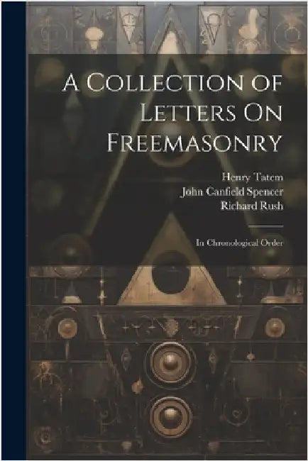 A Collection of Letters On Freemasonry: In Chronological Order by Rush, Richard