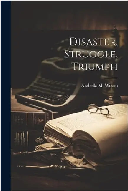 Disaster, Struggle, Triumph by Wilson, Arabella M.