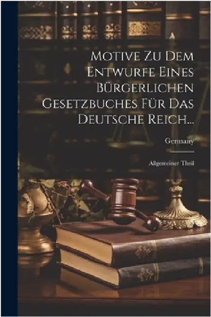 Motive Zu Dem Entwurfe Eines Bürgerlichen Gesetzbuches Für Das Deutsche Reich...: Allgemeiner Theil by Germany