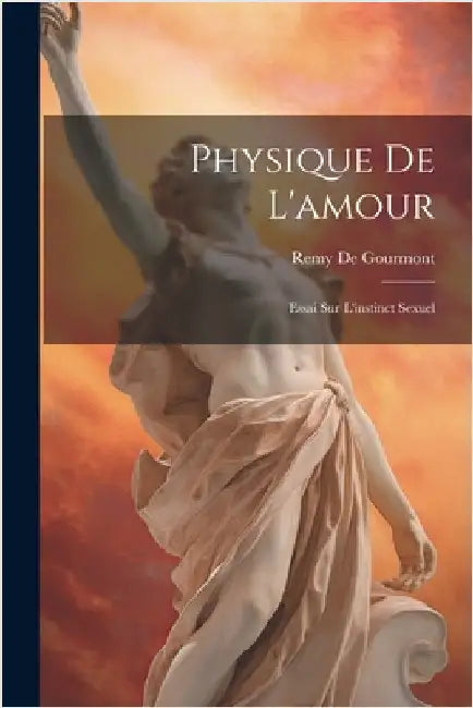 Physique De L'amour: Essai Sur L'instinct Sexuel by De Gourmont, Remy