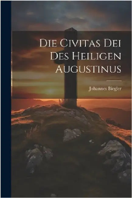Die Civitas Dei Des Heiligen Augustinus by Biegler, Johannes