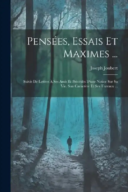 Pensées, Essais Et Maximes ...: Suivis De Lettres À Ses Amis Et Précédés D'une Notice Sur Sa Vie, Son Caractère Et Ses Travaux ... by Joseph Joubert