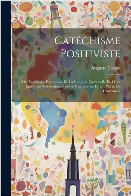 Catéchisme Positiviste: Ou, Sommaire Exposition De La Religion Universelle En Onze Entretiens Systématiques Entre Une Femme Et Un Prêtre De L'humanité by Comte, Auguste