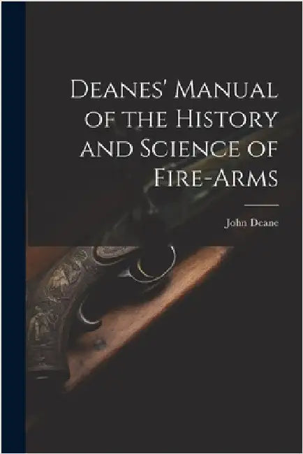 Deanes' Manual of the History and Science of Fire-Arms by Deane, John