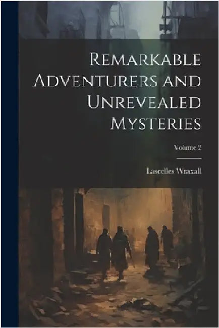 Remarkable Adventurers and Unrevealed Mysteries; Volume 2 by Wraxall, Lascelles