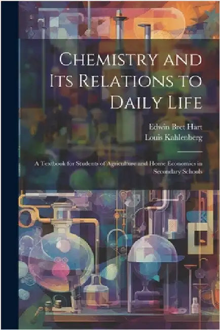 Chemistry and Its Relations to Daily Life: A Textbook for Students of Agriculture and Home Economics in Secondary Schools by Hart, Edwin Bret