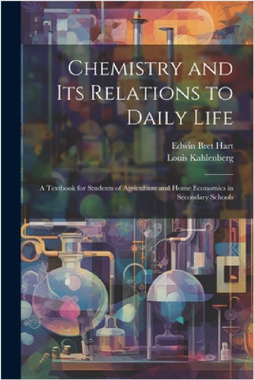 Chemistry and Its Relations to Daily Life: A Textbook for Students of Agriculture and Home Economics in Secondary Schools by Edwin Bret Hart, Louis Kahlenberg