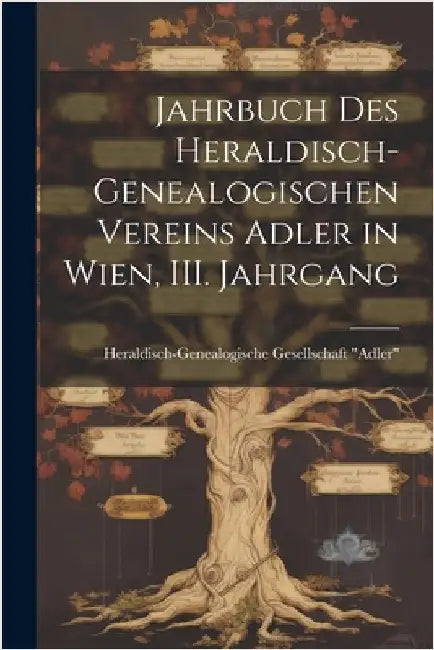 Jahrbuch des heraldisch-genealogischen Vereins Adler in Wien, III. Jahrgang by Heraldisch-Genealogische Gesellschaft