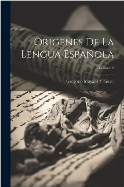 Origenes De La Lengua Española; Volume 2 by Siscar, Gregorio Mayáns Y.