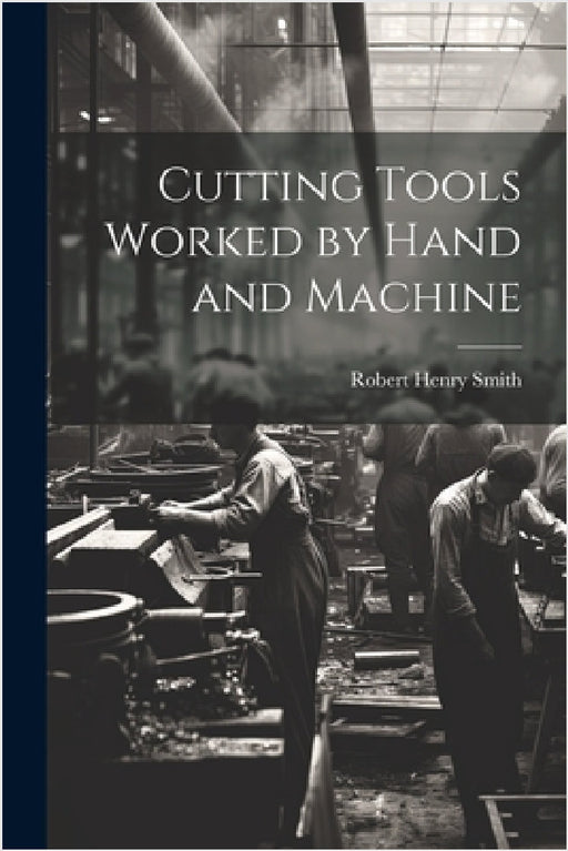 Cutting Tools Worked by Hand and Machine by Robert Henry Smith