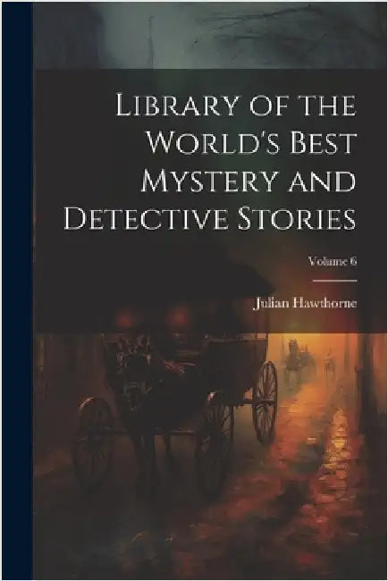 Library of the World's Best Mystery and Detective Stories; Volume 6 by Hawthorne, Julian
