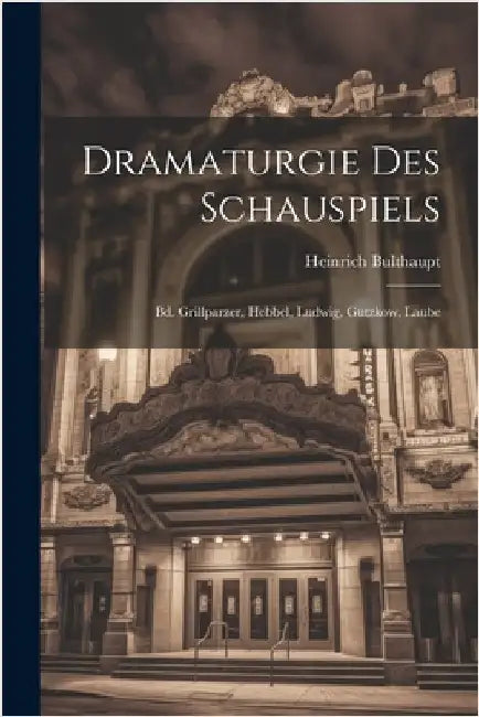 Dramaturgie Des Schauspiels: Bd. Grillparzer, Hebbel, Ludwig, Gutzkow, Laube by Bulthaupt, Heinrich