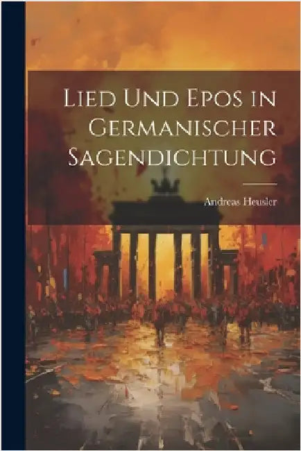 Lied Und Epos in Germanischer Sagendichtung by Heusler, Andreas