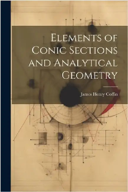 Elements of Conic Sections and Analytical Geometry by Coffin, James Henry
