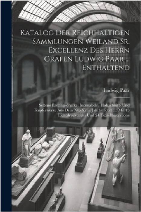 Katalog Der Reichhaltigen Sammlungen Weiland Sr. Excellenz Des Herrn Grafen Ludwig Paar ... Enthaltend: Seltene Erstlingsdrucke, Incunabeln, Holzschni by Ludwig Paar