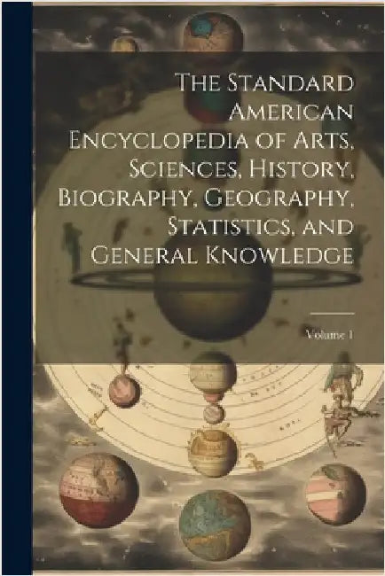 The Standard American Encyclopedia of Arts, Sciences, History, Biography, Geography, Statistics, and General Knowledge; Volume 1 by Anonymous