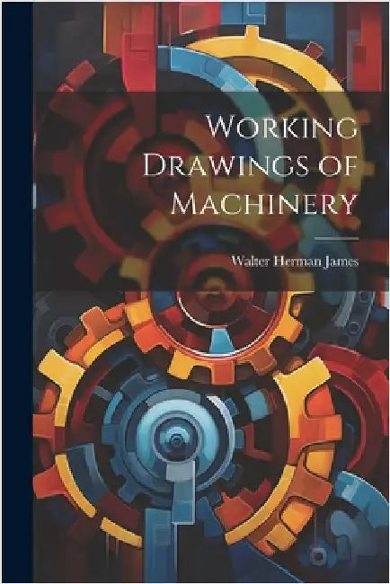 Working Drawings of Machinery by James, Walter Herman