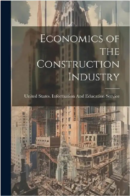 Economics of the Construction Industry by United States Information and Educat