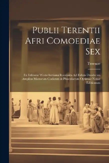 Publii Terentii Afri Comoediae Sex: Ex Editione Westerhoviana Recensita Ad Fidem Duodecim Amplius Msstorum Codicum & Pluscularum Optimae Notae Edition by Terence