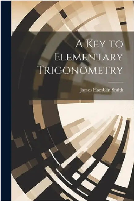 A Key to Elementary Trigonometry by Smith, James Hamblin