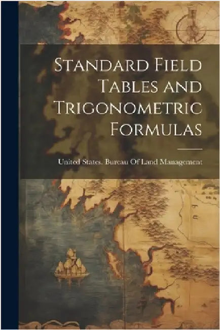 Standard Field Tables and Trigonometric Formulas by United States Bureau of Land Managem