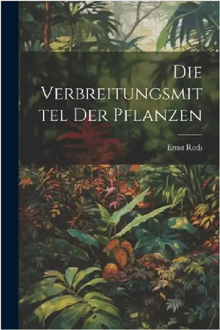 Die Verbreitungsmittel Der Pflanzen by Roth, Ernst