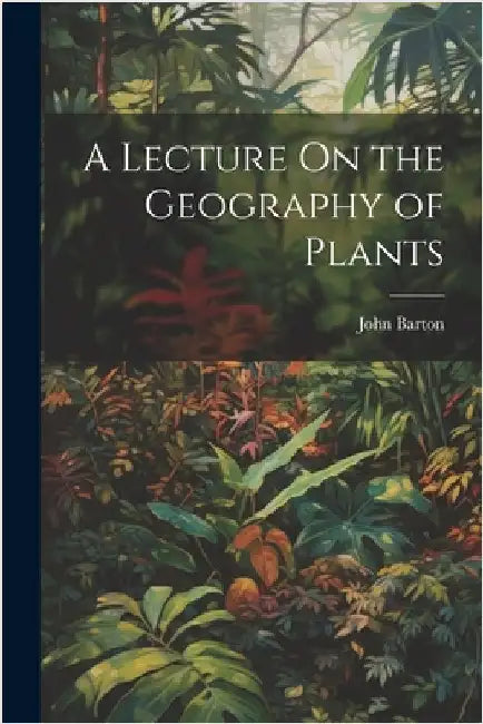 A Lecture On the Geography of Plants by Barton, John