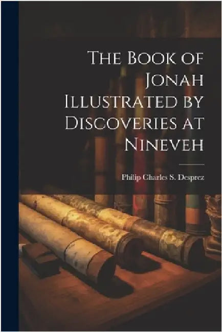 The Book of Jonah Illustrated by Discoveries at Nineveh by Desprez, Philip Charles S.