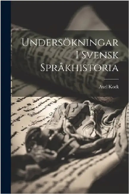 Undersökningar I Svensk Språkhistoria by Kock, Axel