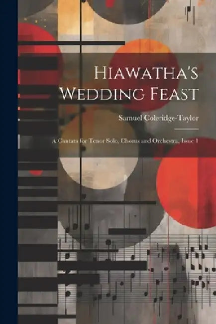 Hiawatha's Wedding Feast: A Cantata for Tenor Solo, Chorus and Orchestra, Issue 1 by Samuel Coleridge-Taylor