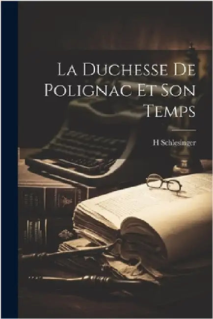 La Duchesse De Polignac Et Son Temps by Schlesinger, H.