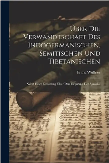 Über Die Verwandtschaft Des Indogermanischen, Semitischen Und Tibetanischen: Nebst Einer Einleitung Über Den Ursprung Der Sprache by Wüllner, Franz