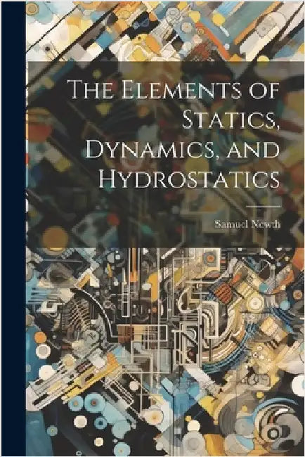 The Elements of Statics, Dynamics, and Hydrostatics by Newth, Samuel