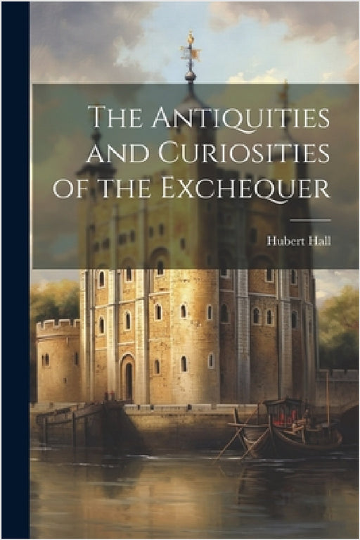 The Antiquities and Curiosities of the Exchequer by Hubert Hall