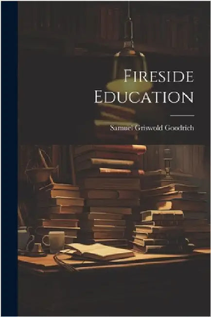 Fireside Education by Goodrich, Samuel Griswold