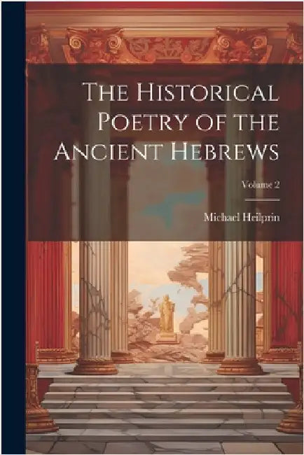 The Historical Poetry of the Ancient Hebrews; Volume 2 by Heilprin, Michael