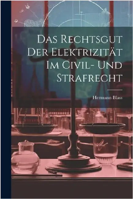 Das Rechtsgut Der Elektrizität Im Civil- Und Strafrecht by Blass, Hermann