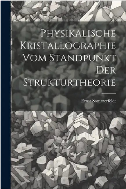 Physikalische Kristallographie Vom Standpunkt Der Strukturtheorie by Sommerfeldt, Ernst