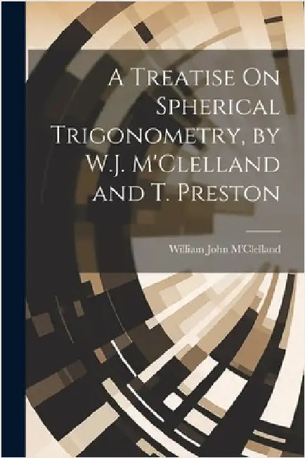 A Treatise On Spherical Trigonometry, by W.J. M'Clelland and T. Preston by M'Clelland, William John