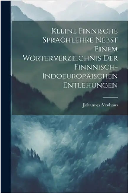 Kleine Finnische Sprachlehre Nebst Einem Wörterverzeichnis Der Finnnisch-Indoeuropäischen Entlehungen by Neuhaus, Johannes