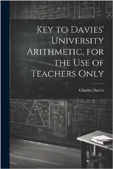 Key to Davies' University Arithmetic, for the Use of Teachers Only by Davies, Charles