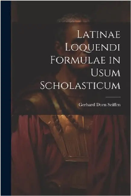 Latinae Loquendi Formulae in Usum Scholasticum by Seiffen, Gerhard Dorn