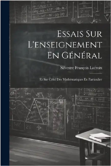 Essais Sur L'enseignement En Général: Et Sur Celui Des Mathématiques En Particulier by LaCroix, Silvestre François